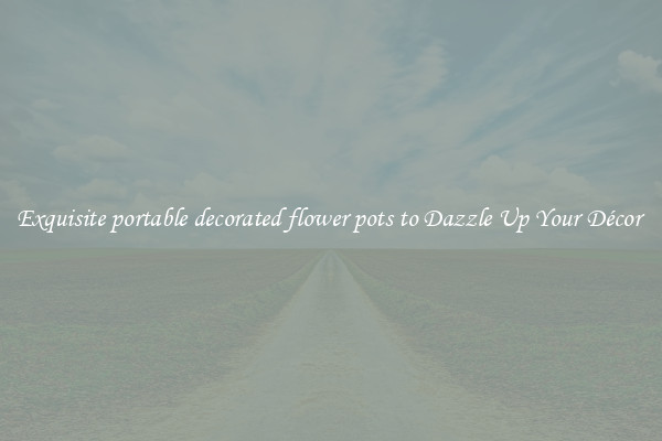 Exquisite portable decorated flower pots to Dazzle Up Your Décor 