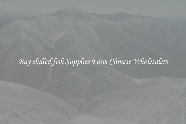 Buy skilled fish Supplies From Chinese Wholesalers