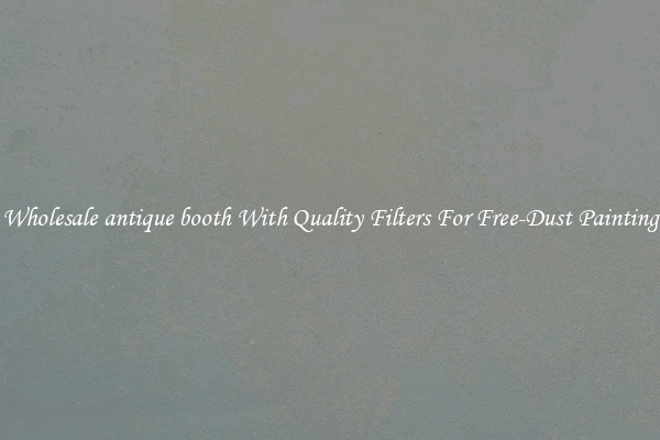 Wholesale antique booth With Quality Filters For Free-Dust Painting