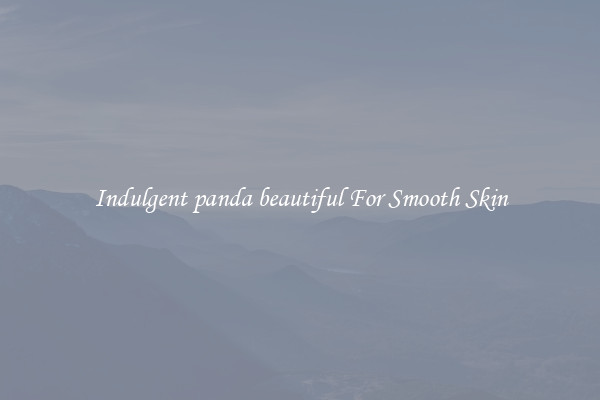 Indulgent panda beautiful For Smooth Skin