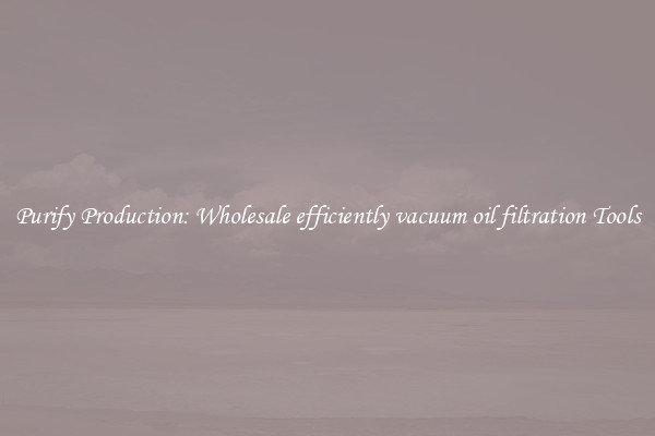 Purify Production: Wholesale efficiently vacuum oil filtration Tools