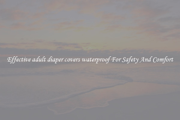 Effective adult diaper covers waterproof For Safety And Comfort