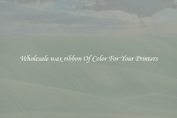 Wholesale wax ribbon Of Color For Your Printers
