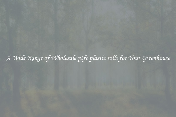 A Wide Range of Wholesale ptfe plastic rolls for Your Greenhouse