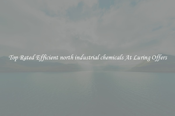Top Rated Efficient north industrial chemicals At Luring Offers