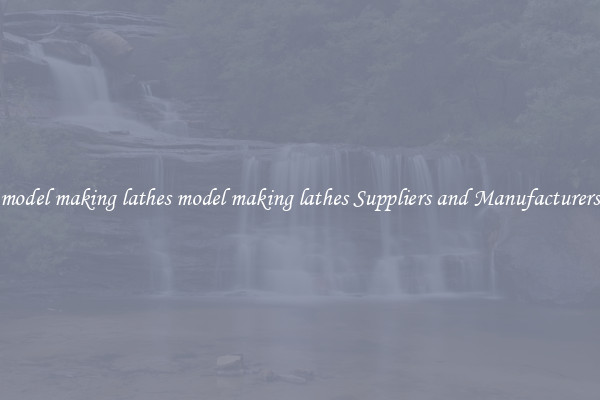 model making lathes model making lathes Suppliers and Manufacturers