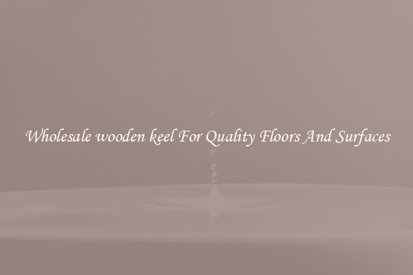 Wholesale wooden keel For Quality Floors And Surfaces