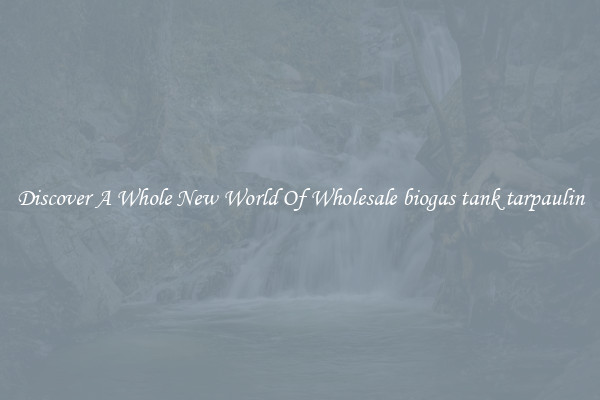 Discover A Whole New World Of Wholesale biogas tank tarpaulin