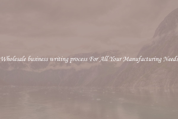 Wholesale business writing process For All Your Manufacturing Needs