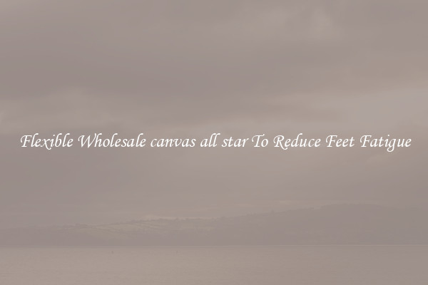 Flexible Wholesale canvas all star To Reduce Feet Fatigue
