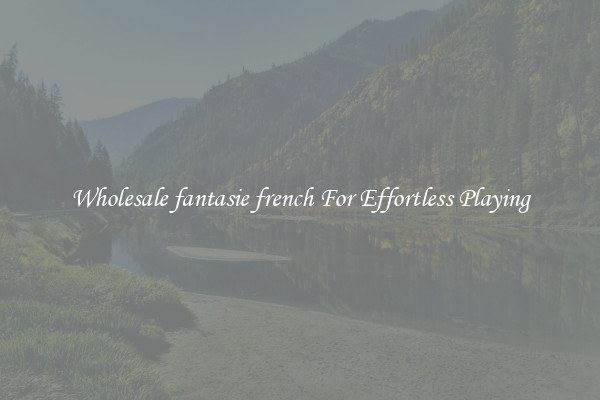 Wholesale fantasie french For Effortless Playing