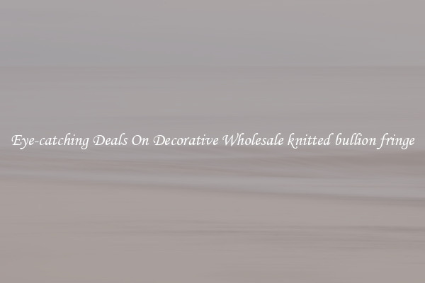 Eye-catching Deals On Decorative Wholesale knitted bullion fringe