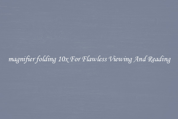 magnifier folding 10x For Flawless Viewing And Reading