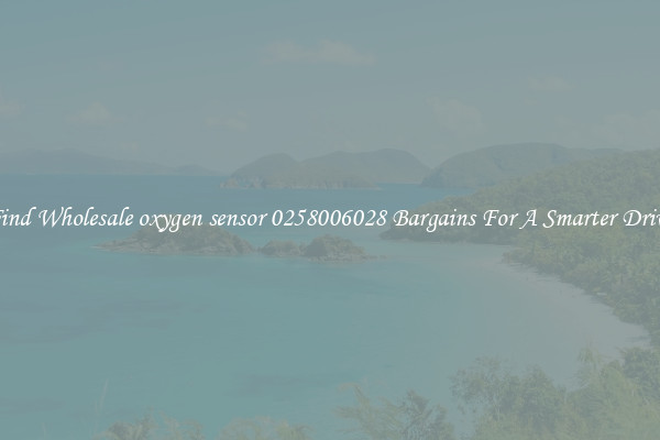 Find Wholesale oxygen sensor 0258006028 Bargains For A Smarter Drive