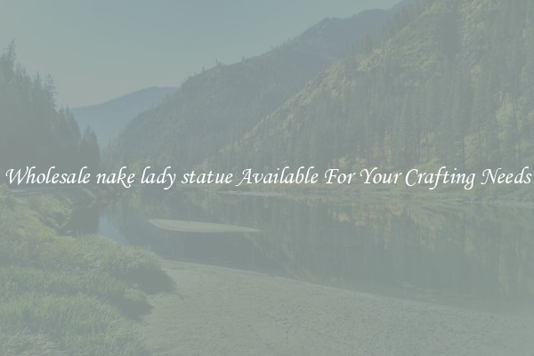 Wholesale nake lady statue Available For Your Crafting Needs