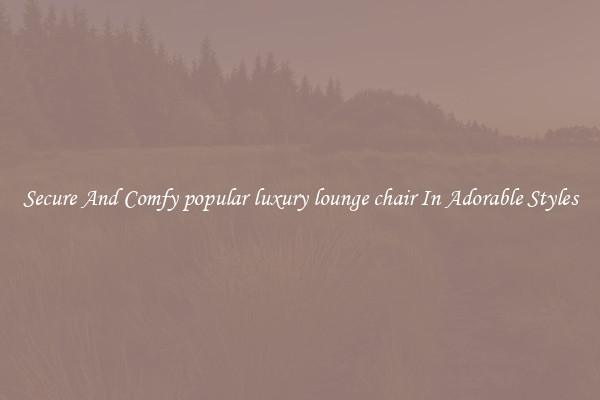 Secure And Comfy popular luxury lounge chair In Adorable Styles