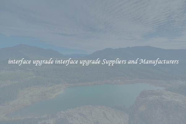 interface upgrade interface upgrade Suppliers and Manufacturers