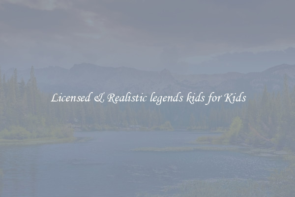 Licensed & Realistic legends kids for Kids
