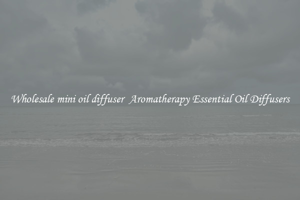 Wholesale mini oil diffuser  Aromatherapy Essential Oil Diffusers
