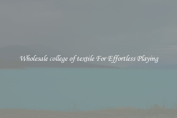 Wholesale college of textile For Effortless Playing