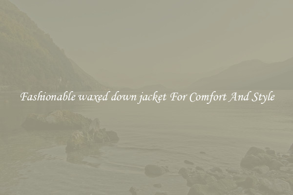 Fashionable waxed down jacket For Comfort And Style