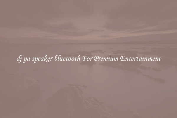 dj pa speaker bluetooth For Premium Entertainment