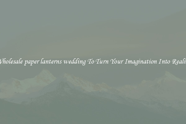 Wholesale paper lanterns wedding To Turn Your Imagination Into Reality